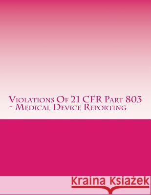Violations Of 21 CFR Part 803 - Medical Device Reporting: Warning Letters Issued by U.S. Food and Drug Administration Chang, C. 9781514627099 Createspace