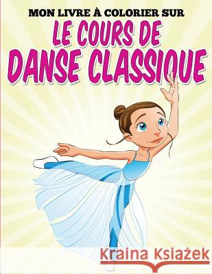 Mon livre colorier sur le cours de danse classique G, Uncle 9781514628782 Createspace