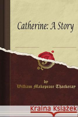 Catherine: A Story William Makepeace Thackeray 9781514628874 Createspace