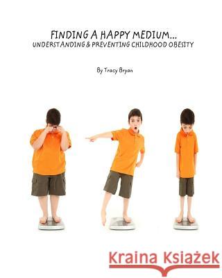 Finding A Happy Medium...Understanding & Preventing Childhood Obesity Bryan, Tracy 9781514629055