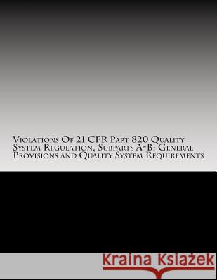 Violations Of 21 CFR Part 820 Quality System Regulation, Subparts A-B: General Provisions and Quality System Requirements: Warning Letters Issued by U Chang, C. 9781514629222 Createspace