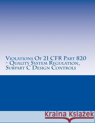 Violations Of 21 CFR Part 820 - Quality System Regulation, Subpart C Design Controls: Warning Letters Issued by U.S. Food and Drug Administration Chang, C. 9781514629437 Createspace