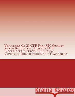 Violations Of 21 CFR Part 820 Quality System Regulation, Subparts D-F: Document Controls, Purchasing Controls, Identification and Traceability: Warnin Chang, C. 9781514629635 Createspace