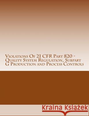 Violations Of 21 CFR Part 820 - Quality System Regulation, Subpart G Production and Process Controls: Warning Letters Issued by U.S. Food and Drug Adm Chang, C. 9781514629789 Createspace