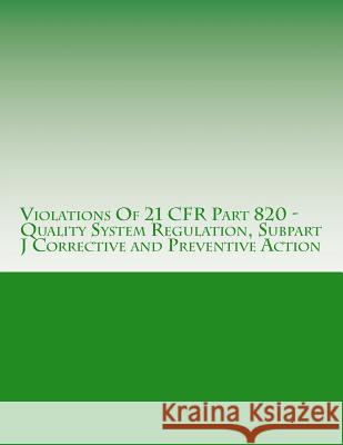 Violations Of 21 CFR Part 820 - Quality System Regulation, Subpart J Corrective and Preventive Action: Warning Letters Issued by U.S. Food and Drug Ad Chang, C. 9781514630273 Createspace
