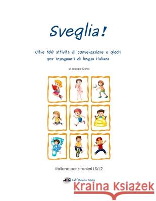 Sveglia!: Oltre 100 Attivit Di Conversazione E Giochi Per Insegnanti Di Lingua Italiana Jacopo Gorini 9781514631164