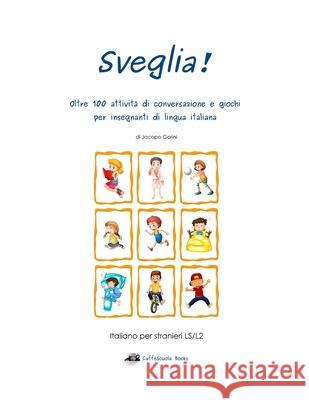 Sveglia!: Oltre 100 Attivit Di Conversazione E Giochi Per Insegnanti Di Lingua Italiana Jacopo Gorini 9781514631164 Createspace