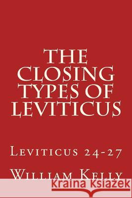 The Closing Types of Leviticus: Leviticus 24-27 William Kelly 9781514631355