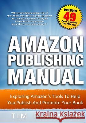 Amazon Publishing Manual: Exploring Amazon's Tools To Help You Publish And Promote Your Book Flanagan, Tim 9781514631898 Createspace