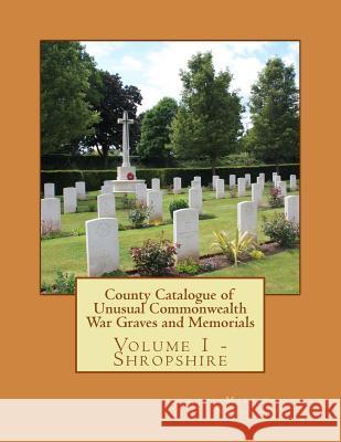 County Catalogue of Unusual Commonwealth War Graves and Memorials: Vol. 1 - Shropshire MR Martin P. Nicholson 9781514631980 Createspace