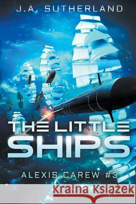 The Little Ships: Alexis Carew #3 J. a. Sutherland 9781514632451 Createspace