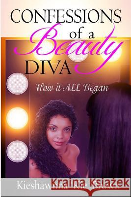 Confessions of a Beauty Diva: How It All Began Kieshawnna K. Brown Angela R. Edwards 9781514632994 Createspace