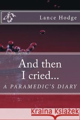 And then I cried... A Paramedic's Diary Hodge, Lance 9781514634622 Createspace