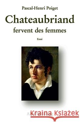 Chateaubriand fervent des femmes Poiget, Pascal-Henri 9781514635773 Createspace