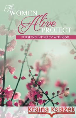 The Women Alive Project: Pursuing Intimacy with Jesus Cheryl Jean Smith 9781514637494