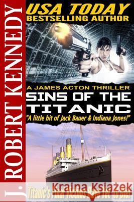 Sins of the Titanic: A James Acton Thriller Book #13 J. Robert Kennedy 9781514639405 Createspace