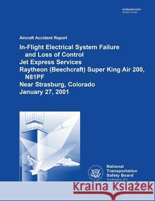 Aircraft Accident Report: In-Flight Electrical System Failure and Loss of Control Jet Express Services Raytheon (Beechcraft) Super King Air 200, National Transportation Safety Board     National Transportation Safety Board 9781514639689 Createspace