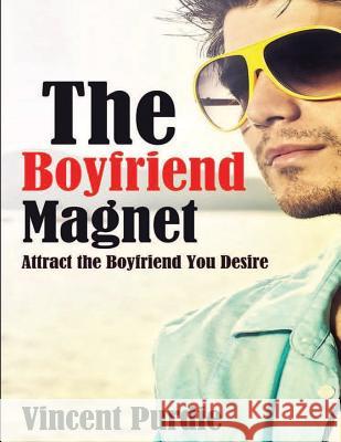 The Boyfriend Magnet: Attract the boyfriend you desire Purdie, Vincent 9781514639702 Createspace