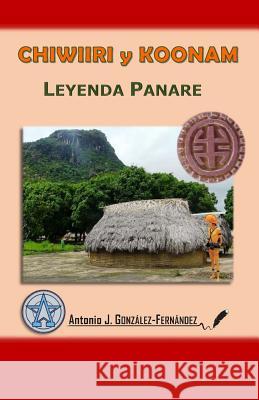 CHIWIIRI y KOONAM: Leyenda Panare González-Fernández, Antonio J. 9781514639887 Createspace