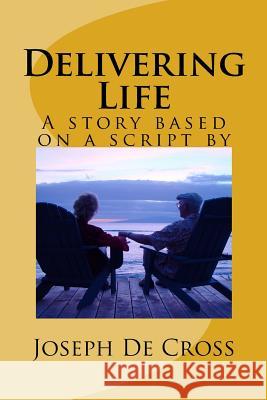 Delivering Life: A novel based on a script by Joseph De Cross De Cross, Joseph 9781514641194 Createspace