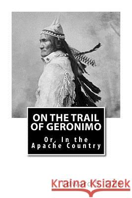 On the Trail of Geronimo: Or, In the Apache Country Ellis, Edward S. 9781514641392 Createspace