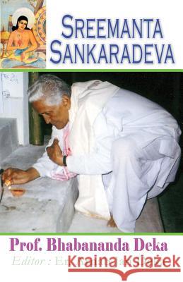 Sreemanta Sankaradeva: Biography of 15th Century Assamese Poet, Philosopher, Artist, Playwright and Religious Renaissance Man Prof Bhabananda Deka Er Arnab Jan Deka 9781514642238 Createspace