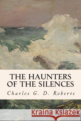 The Haunters of the Silences Charles G. D. Roberts 9781514643303 Createspace Independent Publishing Platform