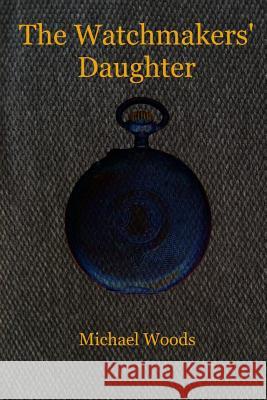 The Watchmakers' Daughter Michael Woods 9781514644249