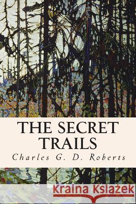 The Secret Trails Charles G. D. Roberts 9781514644584 Createspace