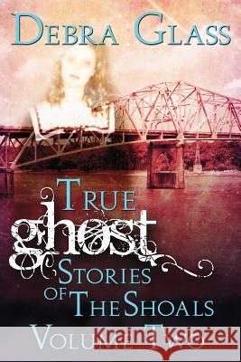 True Ghost Stories of the Shoals Vol. 2 Debra Glass 9781514645536 Createspace
