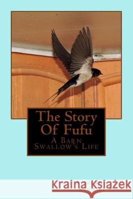 The Story Of Fufu: A Barn Swallow's Life Kendall, Stephanie 9781514647271 Createspace Independent Publishing Platform