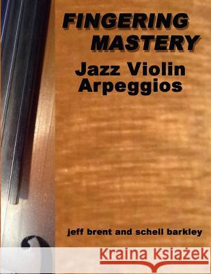 Fingering Mastery - Jazz Violin Arpeggios Schell Barkley Jeff Brent 9781514647394 Createspace