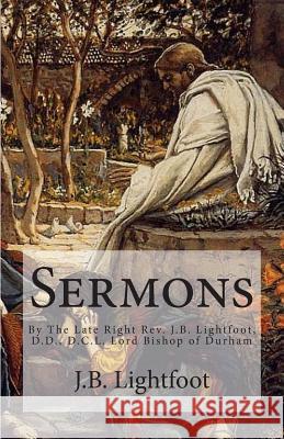 Sermons: By The Late Right Rev. J.B. Lightfoot, D.D., D.C.L. Lord Bishop of Durham Lightfoot, J. B. 9781514647967