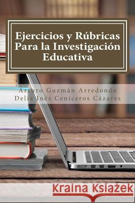 Ejercicios y Rúbricas para la Investigación Educativa Ceniceros Cazares, Delia Ines 9781514648186 Createspace