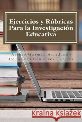Ejercicios y Rúbricas para la Investigación Educativa Ceniceros Cazares, Delia Ines 9781514648186 Createspace