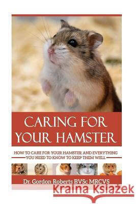 Caring for your Hamster: How to Care For Your Hamster and Everything You Need To Know To Keep Them Well Gordon Robert 9781514651148