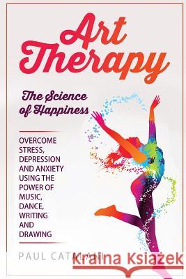 Art Therapy: The Science of Happiness Paul Catalani 9781514653180 Createspace Independent Publishing Platform