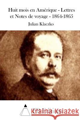 Huit mois en Amérique - Lettres et Notes de voyage - 1864-1865 Fb Editions 9781514654064 Createspace