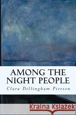 Among the Night People Clara Dillingham Pierson 9781514656280 Createspace