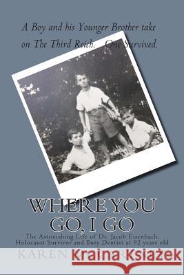 Where You Go, I Go: The Astonishing Life of Dr. Jacob Eisenbach, Holocaust Survivor and 92-year-old Full-Time Dentist McCartney, Karen 9781514657171 Createspace