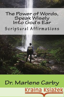 The Power of Words, Speak Wisely Into God's Ear: Scriptural Affirmations Dr Marlene M. Carby 9781514658000