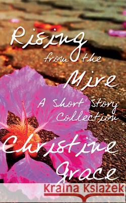 Rising From The Mire: A Short Story Collection Grace, Christine 9781514658406