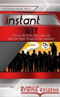Instant Wit: How to Be Witty and Come Up with the Right Things to Say Instantly! The Instant-Series 9781514659618