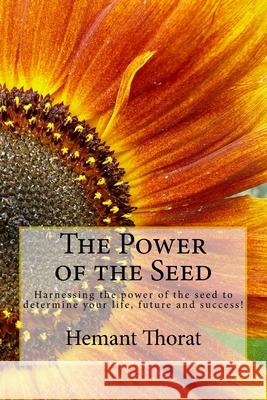 The Power of the Seed: Harnessing the power of the seed to determine your life, future and success! Thorat, Hemant Daniel 9781514661987 Createspace
