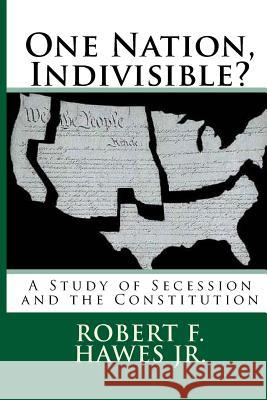 One Nation, Indivisible?: A Study of Secession and the Constitution Robert F. Hawe 9781514663486 Createspace Independent Publishing Platform