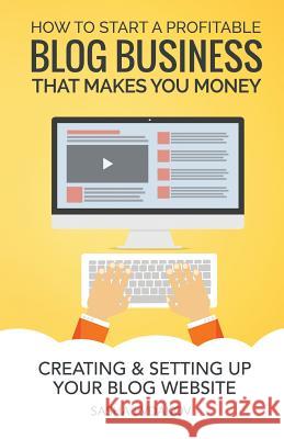 How to Start a Profitable Blog Business That Makes You Money: Creating & Setting Up Your Blog Website Sasha Evdakov 9781514663936 Createspace Independent Publishing Platform