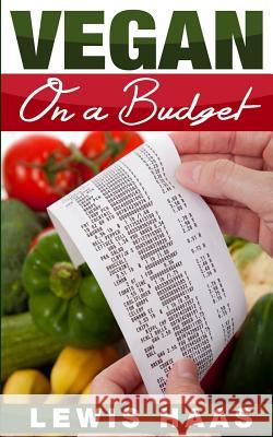 Vegan on a Budget: Making Veganism an Affordable Lifestyle Lewis Haas 9781514665541