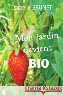Mon jardin devient bio: comment passer d'un jardinage conventionnel à un jardinage biologique ? Brunet, Isabelle 9781514666722 Createspace Independent Publishing Platform