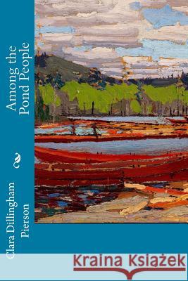 Among the Pond People Clara Dillingham Pierson 9781514669525 Createspace