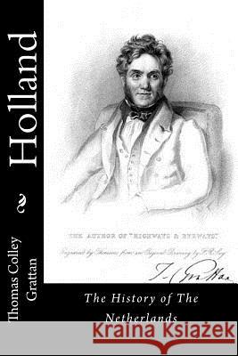 Holland: The History of The Netherlands Grattan, Thomas Colley 9781514676493